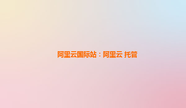 阿里云国际站：阿里云 托管