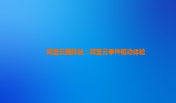 阿里云国际站：阿里云事件驱动体验