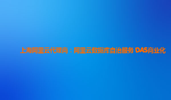 上海阿里云代理商：阿里云数据库自治服务 DAS商业化