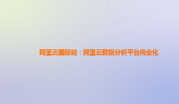 阿里云国际站：阿里云数据分析平台商业化