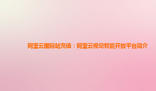 阿里云国际站充值：阿里云视觉智能开放平台简介