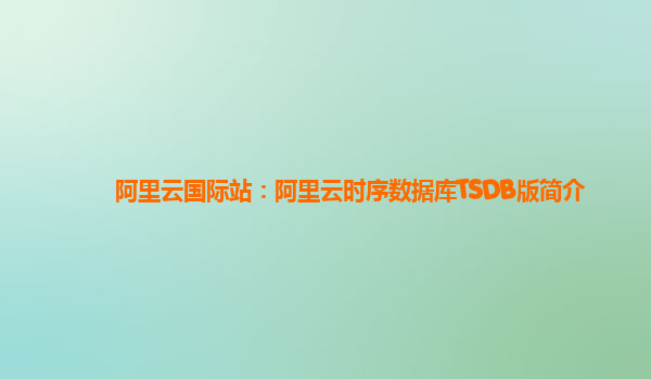 阿里云国际站：阿里云时序数据库TSDB版简介
