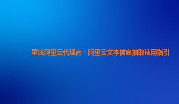 重庆阿里云代理商：阿里云文本信息抽取使用指引