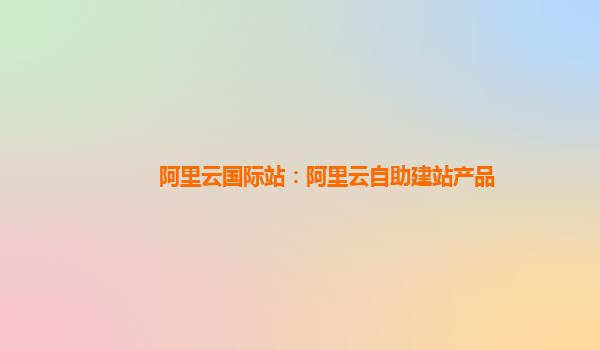 阿里云国际站：阿里云自助建站产品