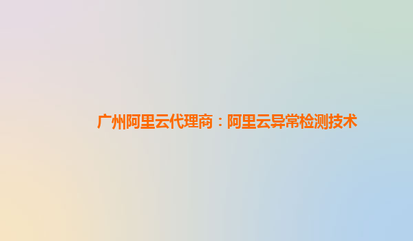 广州阿里云代理商：阿里云异常检测技术