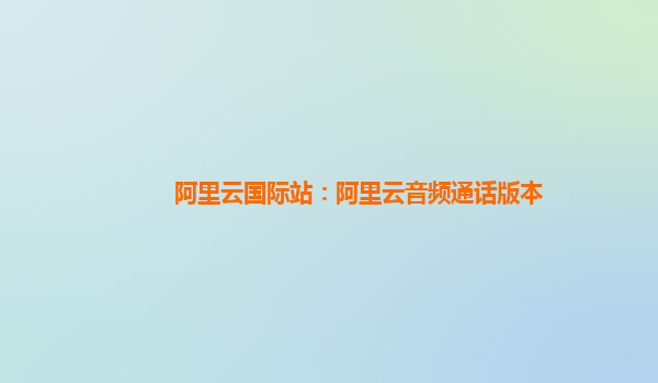 阿里云国际站：阿里云音频通话版本