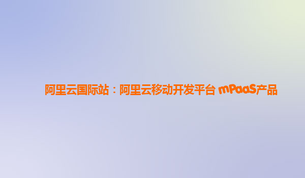 阿里云国际站：阿里云移动开发平台 mPaaS产品