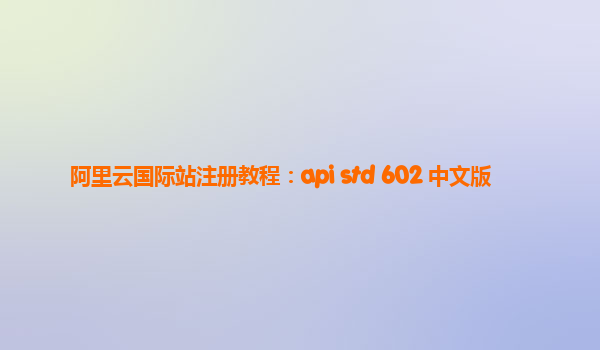 阿里云国际站注册教程：api std 602 中文版