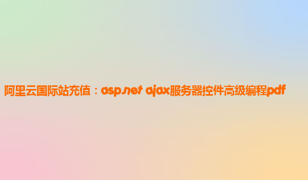 阿里云国际站充值：asp.net ajax服务器控件高级编程pdf