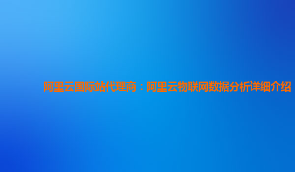 阿里云国际站代理商：阿里云物联网数据分析详细介绍