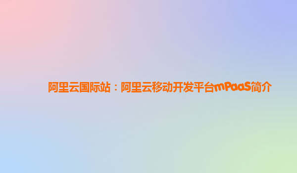 阿里云国际站：阿里云移动开发平台mPaaS简介