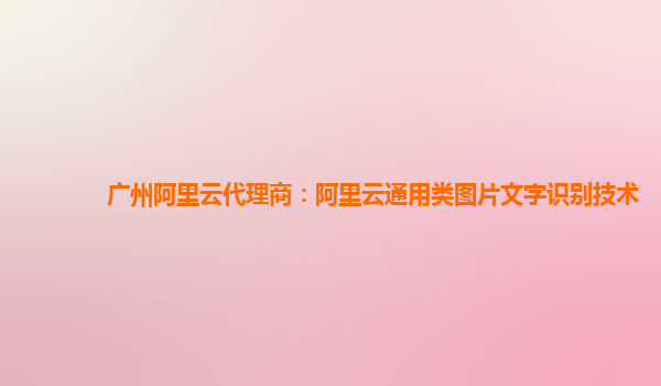 广州阿里云代理商：阿里云通用类图片文字识别技术