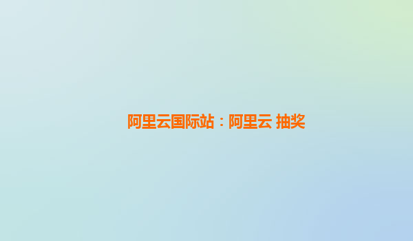 阿里云国际站：阿里云 抽奖