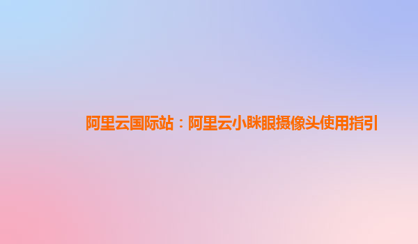 阿里云国际站：阿里云小眯眼摄像头使用指引