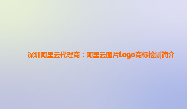深圳阿里云代理商：阿里云图片Logo商标检测简介
