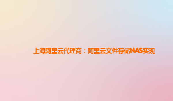 上海阿里云代理商：阿里云文件存储NAS实现