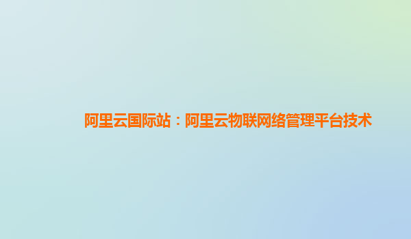 阿里云国际站：阿里云物联网络管理平台技术