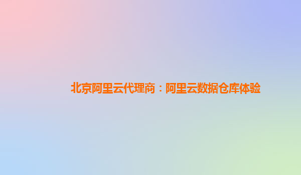 北京阿里云代理商：阿里云数据仓库体验