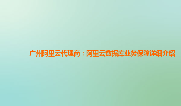 广州阿里云代理商：阿里云数据库业务保障详细介绍