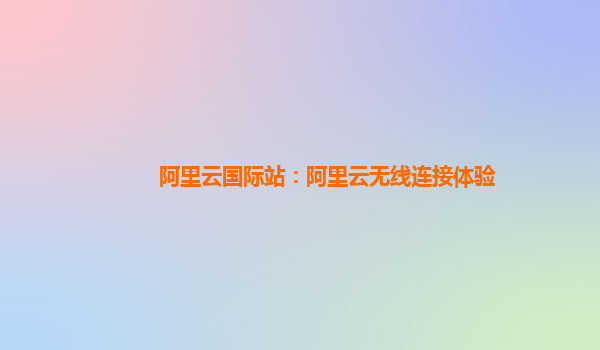 阿里云国际站：阿里云无线连接体验
