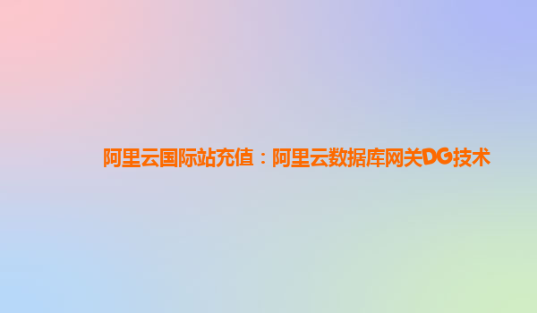 阿里云国际站充值：阿里云数据库网关DG技术