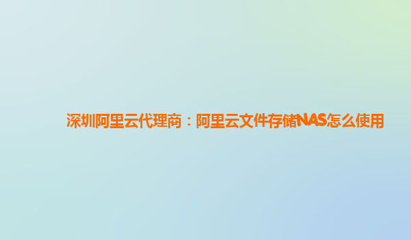 深圳阿里云代理商：阿里云文件存储NAS怎么使用