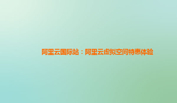 阿里云国际站：阿里云虚拟空间特惠体验