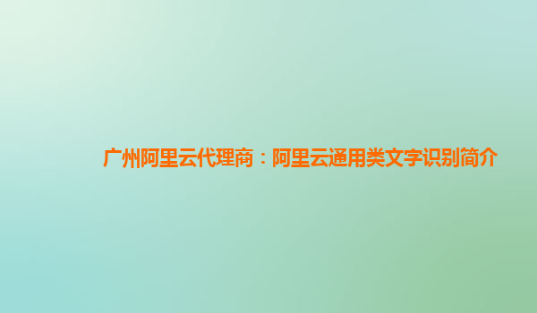 广州阿里云代理商：阿里云通用类文字识别简介