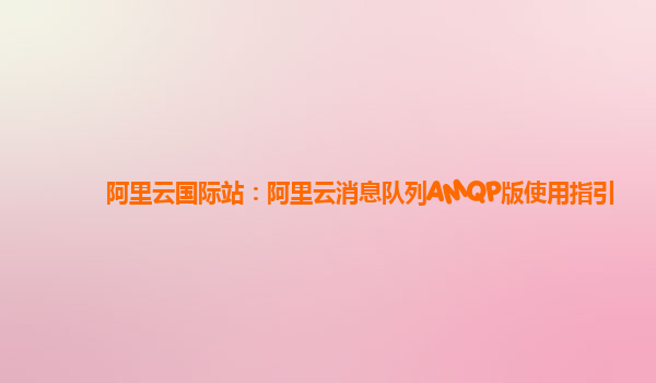 阿里云国际站：阿里云消息队列AMQP版使用指引
