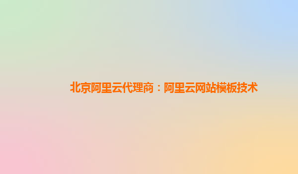 北京阿里云代理商：阿里云网站模板技术