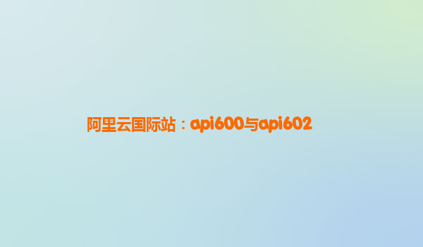 阿里云国际站：api600与api602