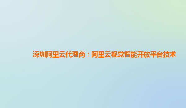 深圳阿里云代理商：阿里云视觉智能开放平台技术