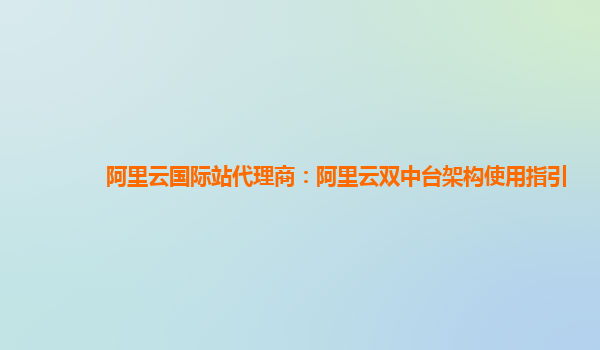 阿里云国际站代理商：阿里云双中台架构使用指引