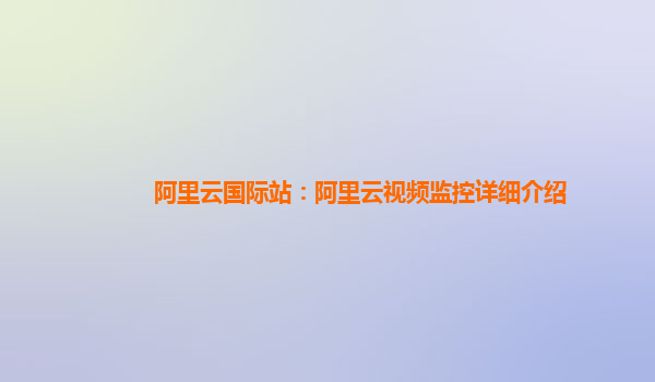 阿里云国际站：阿里云视频监控详细介绍