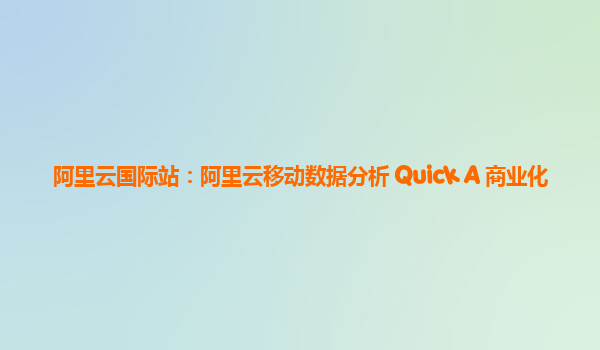 阿里云国际站：阿里云移动数据分析 Quick A+商业化