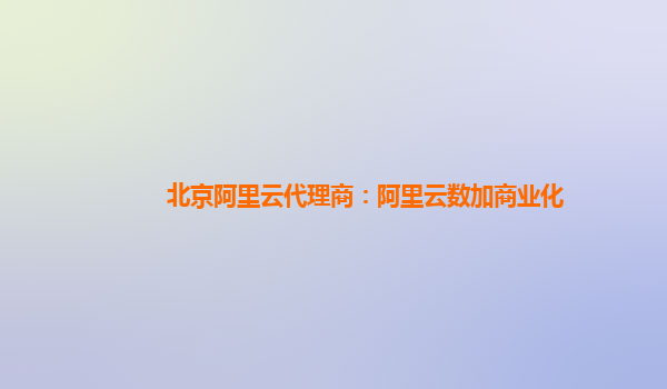 北京阿里云代理商：阿里云数加商业化