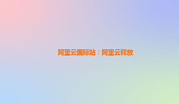 阿里云国际站：阿里云释放