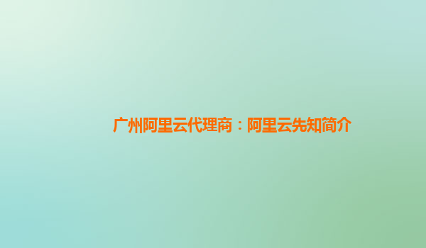 广州阿里云代理商：阿里云先知简介