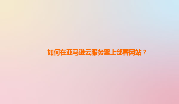 如何在亚马逊云服务器上部署网站？