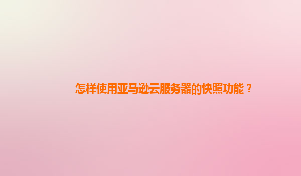 怎样使用亚马逊云服务器的快照功能？