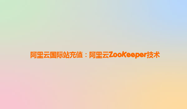 阿里云国际站充值：阿里云ZooKeeper技术