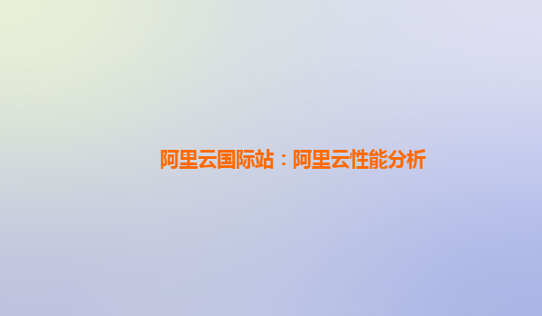 阿里云国际站：阿里云性能分析