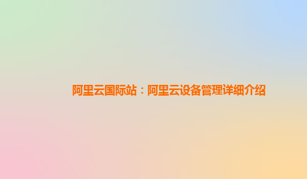 阿里云国际站：阿里云设备管理详细介绍