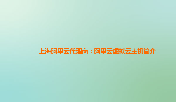 上海阿里云代理商：阿里云虚拟云主机简介