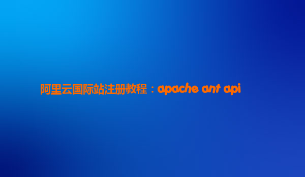 阿里云国际站注册教程：apache ant api