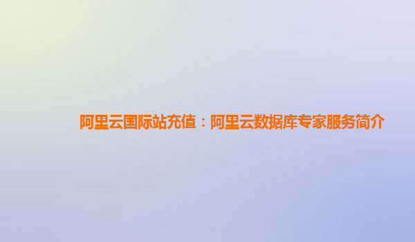 阿里云国际站充值：阿里云数据库专家服务简介