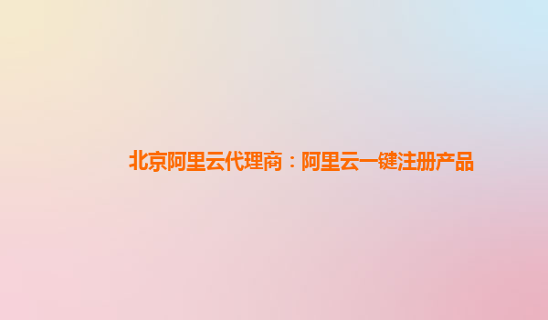 北京阿里云代理商：阿里云一键注册产品