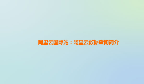 阿里云国际站：阿里云数据查询简介