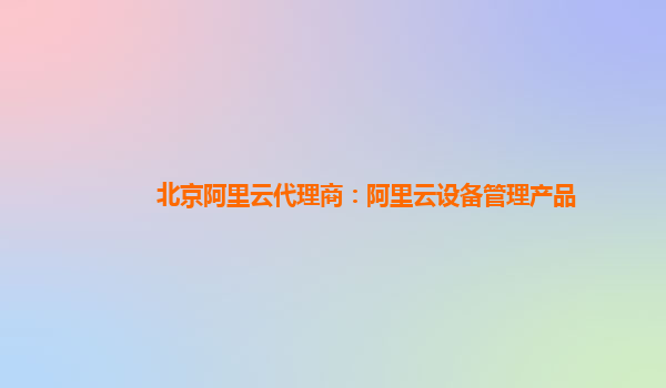 北京阿里云代理商：阿里云设备管理产品