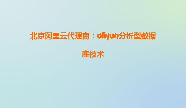 北京阿里云代理商：aliyun分析型数据库技术